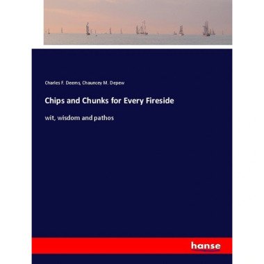 Chips and Chunks for Every Fireside Charles F. Deems, Chauncey M. Depew, Karto