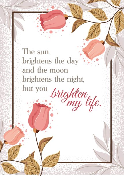 You brighten my life