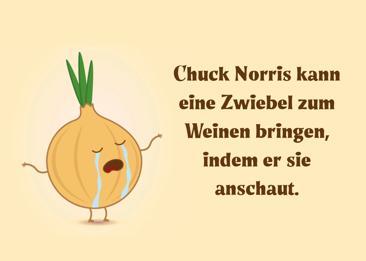 Chuck Norris kann eine Zwiebel zum Weinen bringen, indem er sie anschaut.