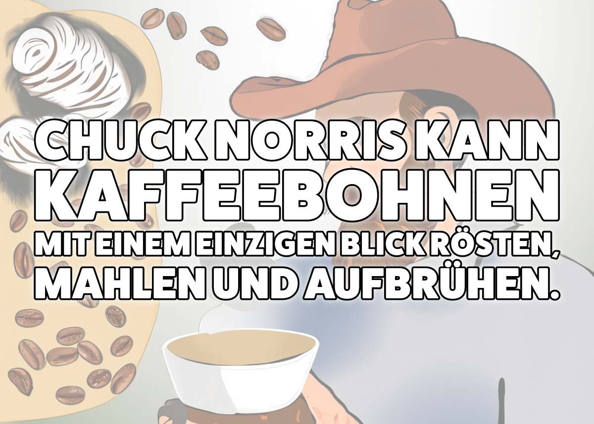 Chuck Norris kann Kaffeebohnen mit einem einzigen Blick rösten, mahlen und aufbrühen.